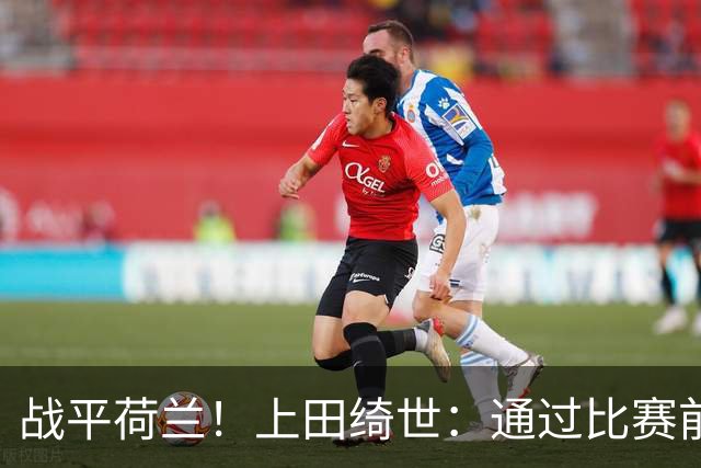 战平荷兰！上田绮世：通过比赛前半段，我们摸清范戴克的防守习惯